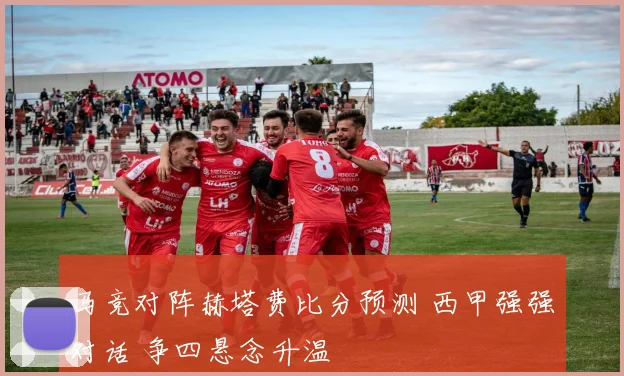 马竞对阵赫塔费比分预测 西甲强强对话 争四悬念升温