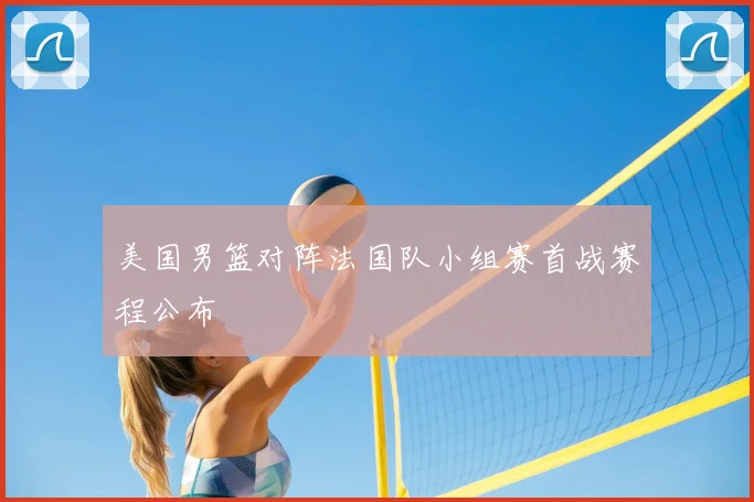 美国男篮对阵法国队小组赛首战赛程公布