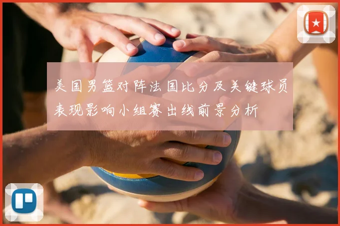美国男篮对阵法国比分及关键球员表现影响小组赛出线前景分析