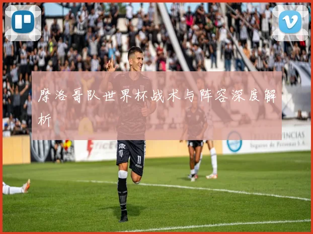 摩洛哥队世界杯战术与阵容深度解析