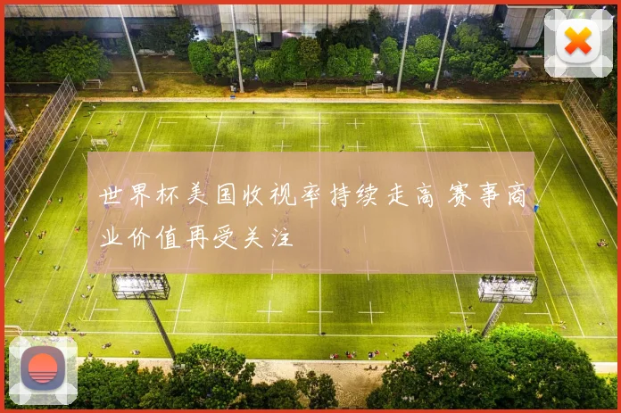 世界杯美国收视率持续走高 赛事商业价值再受关注