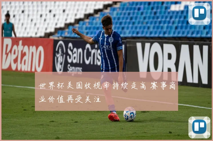 世界杯美国收视率持续走高 赛事商业价值再受关注