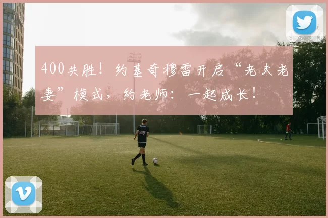 400共胜！约基奇穆雷开启“老夫老妻”模式，约老师：一起成长！