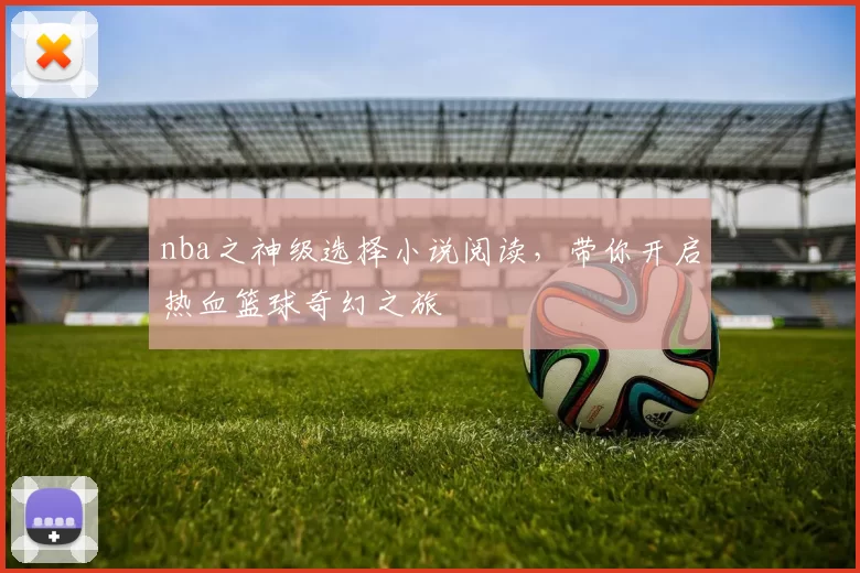 nba之神级选择小说阅读，带你开启热血篮球奇幻之旅