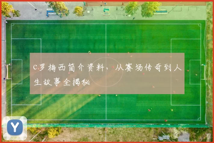 c罗梅西简介资料，从赛场传奇到人生故事全揭秘