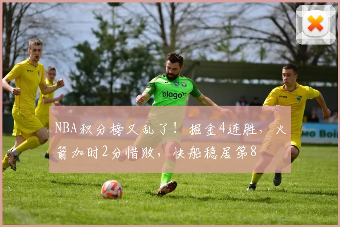 NBA积分榜又乱了!掘金4连胜,火箭加时2分惜败,快船稳居第8