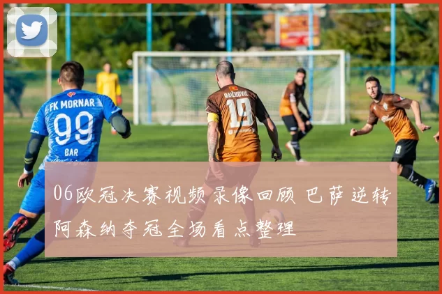 06欧冠决赛视频录像回顾 巴萨逆转阿森纳夺冠全场看点整理