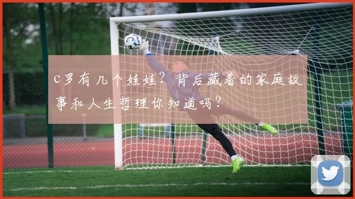 c罗有几个娃娃？背后藏着的家庭故事和人生哲理你知道吗？