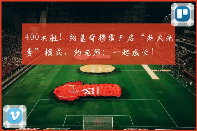 400共胜！约基奇穆雷开启“老夫老妻”模式，约老师：一起成长！