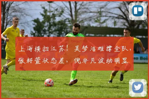 上海横扫江苏!吴梦洁难撑全队,张籽萱状态差,倪非凡波动明显