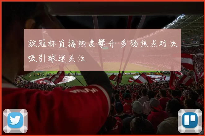 欧冠杯直播热度攀升 多场焦点对决吸引球迷关注