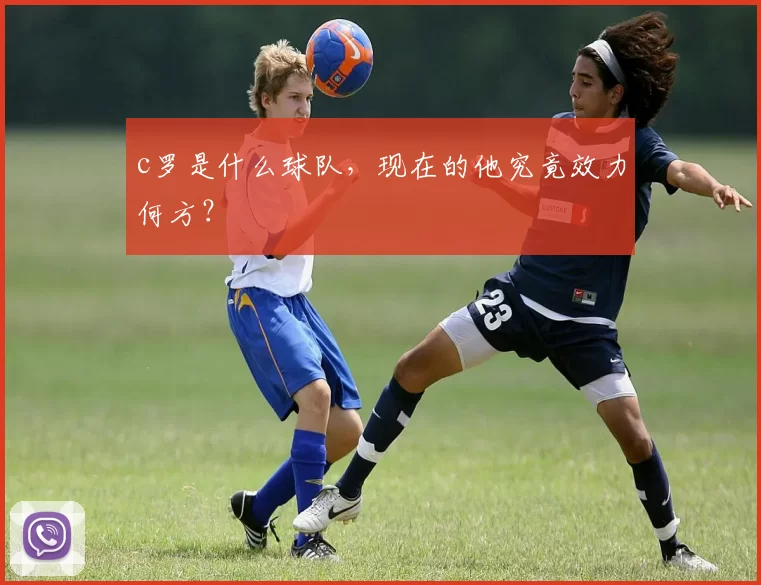 c罗是什么球队，现在的他究竟效力何方？